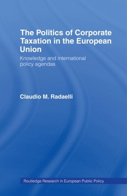 Claudio Radaelli - Politics of Corporate Taxation in the European Union, E-bok