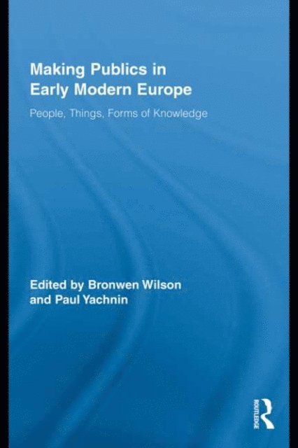 Paul Yachnin, Bronwen Wilson - Making Publics in Early Modern Europe, E-bok