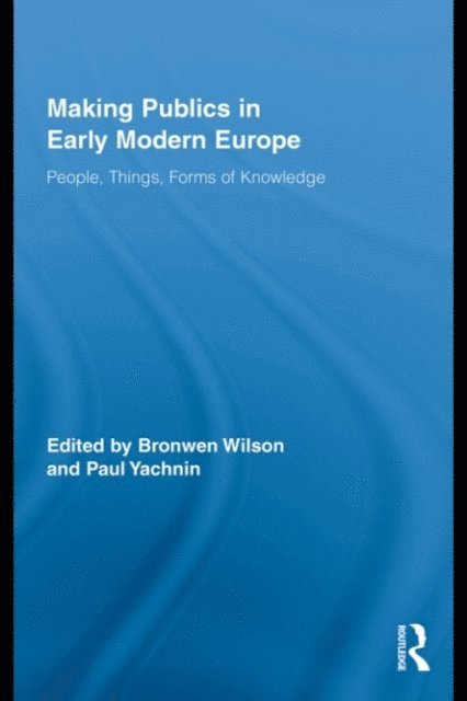 Paul Yachnin, Bronwen Wilson - Making Publics in Early Modern Europe, E-bok