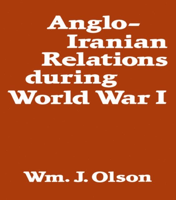 William J. Olson - Anglo-Iranian Relations During World War I, E-bok