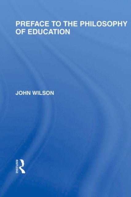John Wilson - Preface to the philosophy of education (International Library of the Philosophy of Education Volume 24), E-bok