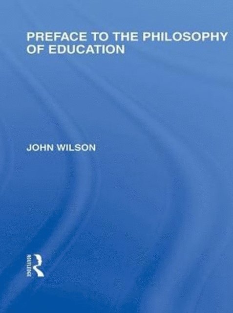 John Wilson - Preface to the philosophy of education (International Library of the Philosophy of Education Volume 24), E-bok