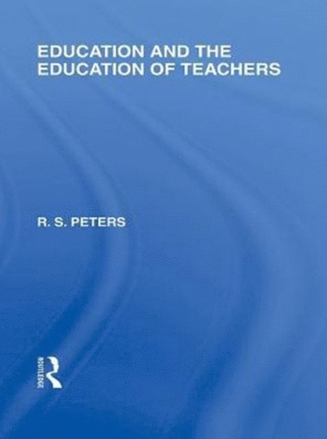 R.S. Peters - Education and the Education of Teachers (International Library of the Philosophy of Education volume 18), E-bok