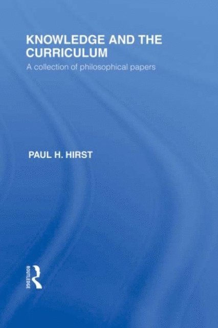 Paul H. Hirst - Knowledge and the Curriculum (International Library of the Philosophy of Education Volume 12), E-bok