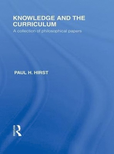 Paul H. Hirst - Knowledge and the Curriculum (International Library of the Philosophy of Education Volume 12), E-bok