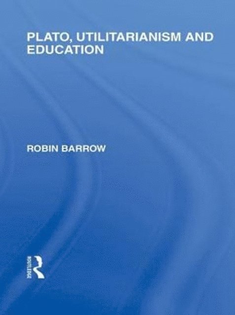 Robin Barrow - Plato, Utilitarianism and Education (International Library of the Philosophy of Education Volume 3), E-bok