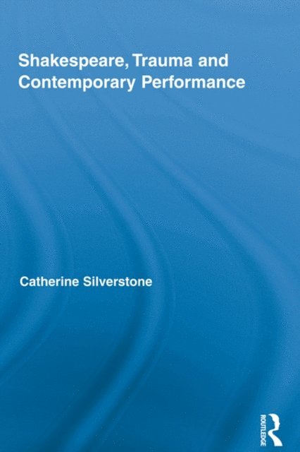 Catherine Silverstone - Shakespeare, Trauma and Contemporary Performance, E-bok