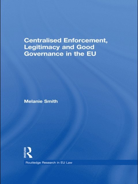 Melanie Smith - Centralised Enforcement, Legitimacy and Good Governance in the EU, E-bok