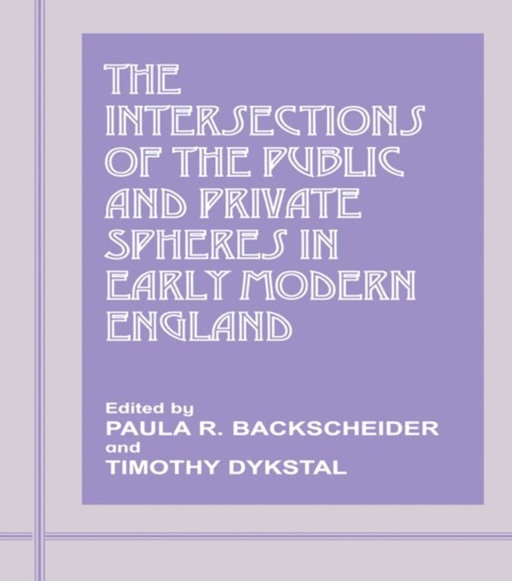 Timothy Dykstal, Paula R. Backscheider - Intersections of the Public and Private Spheres in Early Modern England, E-bok