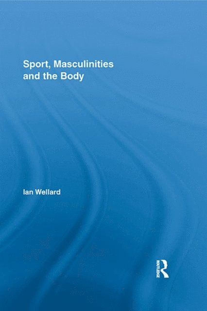 Ian Wellard - Sport, Masculinities and the Body, E-bok