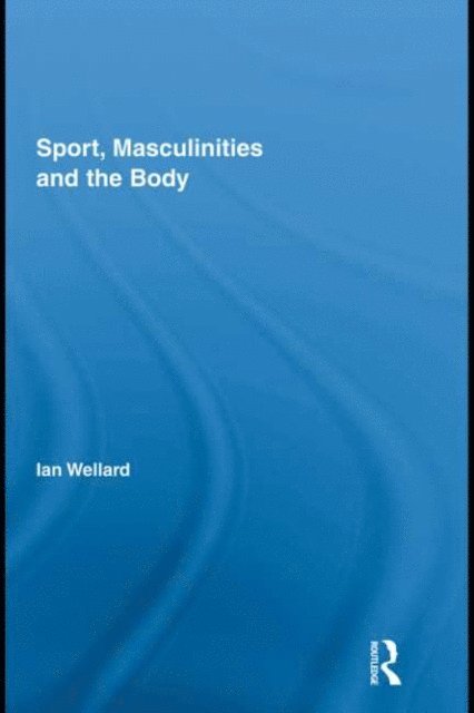 Ian Wellard - Sport, Masculinities and the Body, E-bok