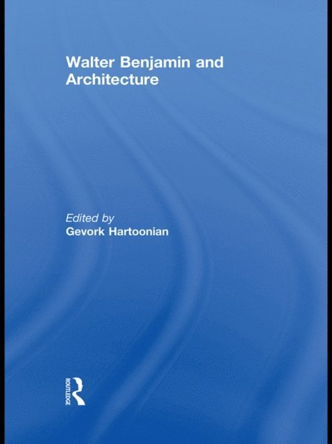 Gevork Hartoonian - Walter Benjamin and Architecture, E-bok