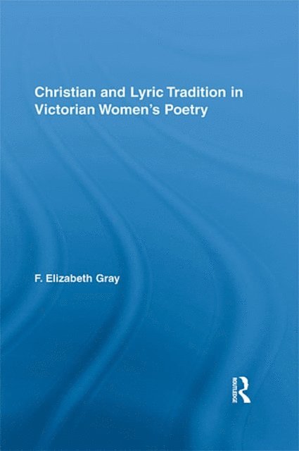 F. Elizabeth Gray - Christian and Lyric Tradition in Victorian Women's Poetry, E-bok