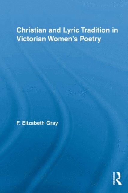 F. Elizabeth Gray - Christian and Lyric Tradition in Victorian Women's Poetry, E-bok