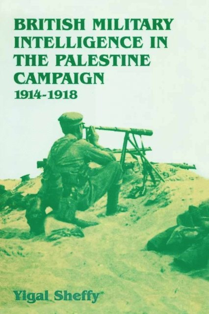 Yigal Sheffy - British Military Intelligence in the Palestine Campaign, 1914-1918, E-bok