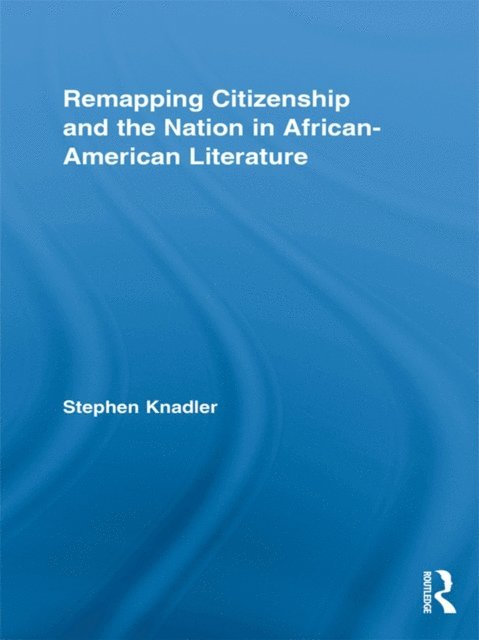 Stephen Knadler - Remapping Citizenship and the Nation in African-American Literature, E-bok