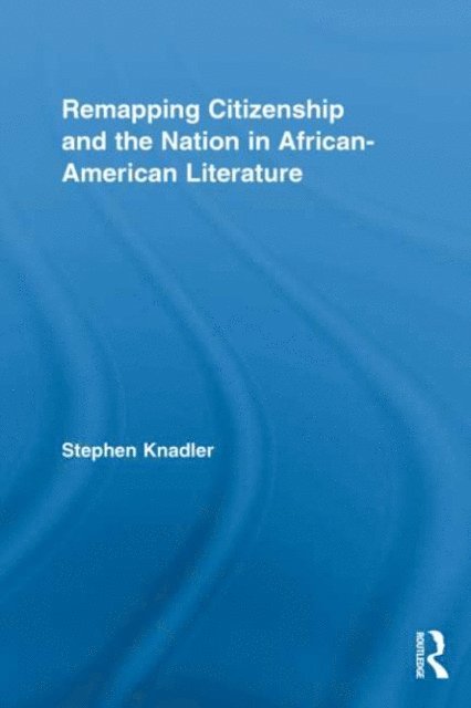 Stephen Knadler - Remapping Citizenship and the Nation in African-American Literature, E-bok