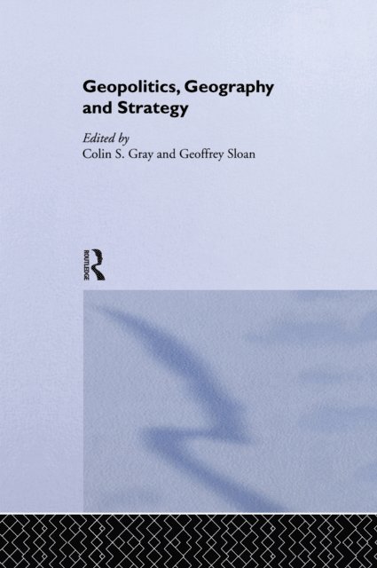 Geoffrey Sloan, Colin S. Gray - Geopolitics, Geography and Strategy, E-bok