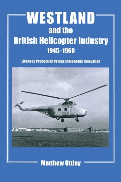 Matthew R.H. Uttley - Westland and the British Helicopter Industry, 1945-1960, E-bok