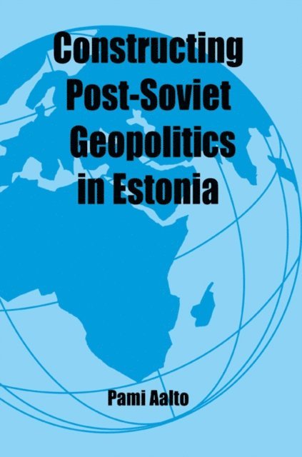 Pami Aalto - Constructing Post-Soviet Geopolitics in Estonia, E-bok