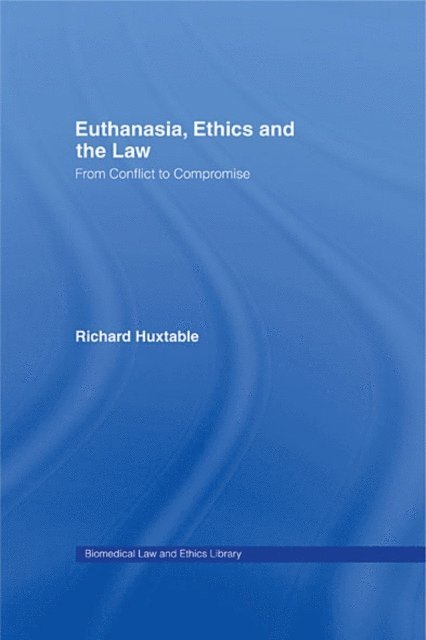 Richard Huxtable - Euthanasia, Ethics and the Law, E-bok