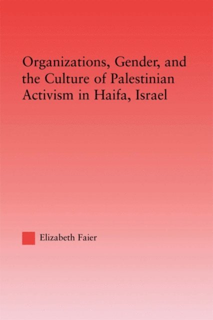 Elizabeth Faier - Organizations, Gender and the Culture of Palestinian Activism in Haifa, Israel, E-bok