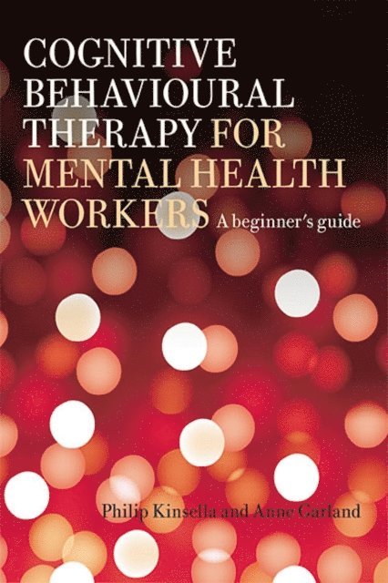 Anne Garland, Philip Kinsella - Cognitive Behavioural Therapy for Mental Health Workers, E-bok