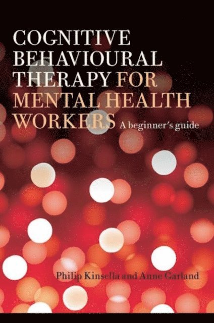 Anne Garland, Philip Kinsella - Cognitive Behavioural Therapy for Mental Health Workers, E-bok
