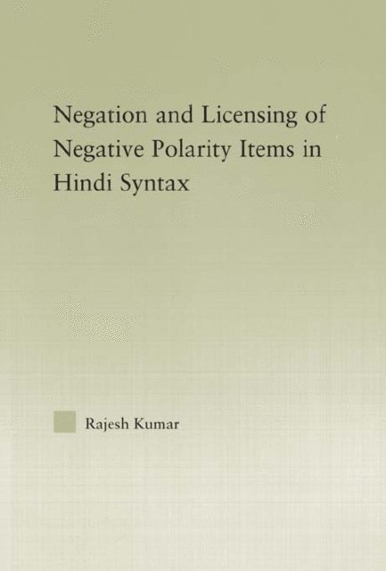 Rajesh Kumar - Syntax of Negation and the Licensing of Negative Polarity Items in Hindi, E-bok