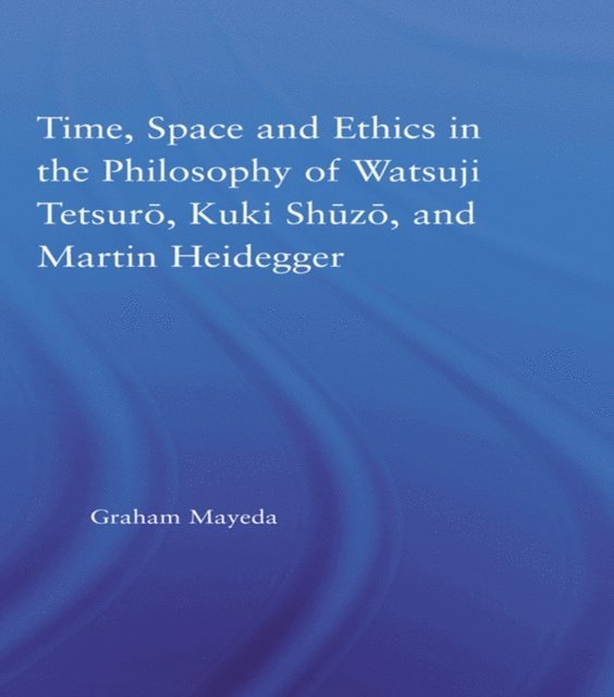 Graham Mayeda - Time, Space, and Ethics in the Thought of Martin Heidegger, Watsuji Tetsuro, and Kuki Shuzo, E-bok