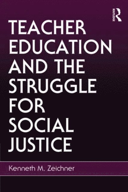 Kenneth M. Zeichner - Teacher Education and the Struggle for Social Justice, E-bok