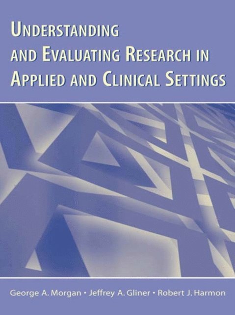 Robert J. Harmon, Jeffrey A. Gliner, George A. Morgan - Understanding and Evaluating Research in Applied and Clinical Settings, E-bok