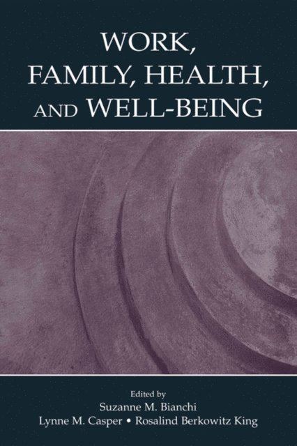Rosalind Berkow King, Lynne M. Casper, Suzanne M. Bianchi - Work, Family, Health, and Well-Being, E-bok