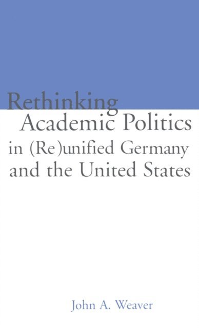 John A. Weaver, Mark B. Ginsburg - Re-thinking Academic Politics in (Re)unified Germany and the United States, E-bok
