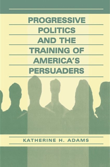 Katherine Adams - Progressive Politics and the Training of America's Persuaders, E-bok