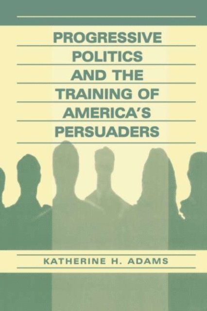 Katherine Adams - Progressive Politics and the Training of America's Persuaders, E-bok