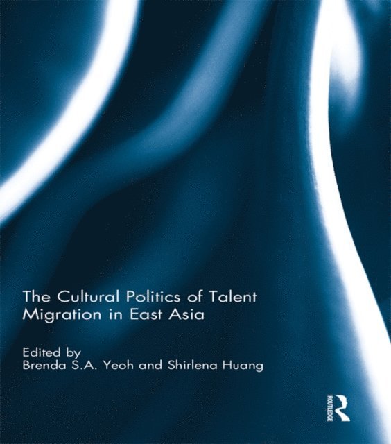 Shirlena Huang, Brenda Yeoh - Cultural Politics of Talent Migration in East Asia, E-bok