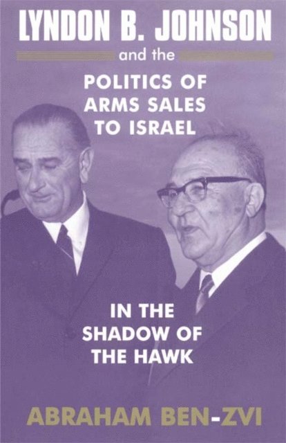 Abraham Ben-Zvi - Lyndon B. Johnson and the Politics of Arms Sales to Israel, E-bok