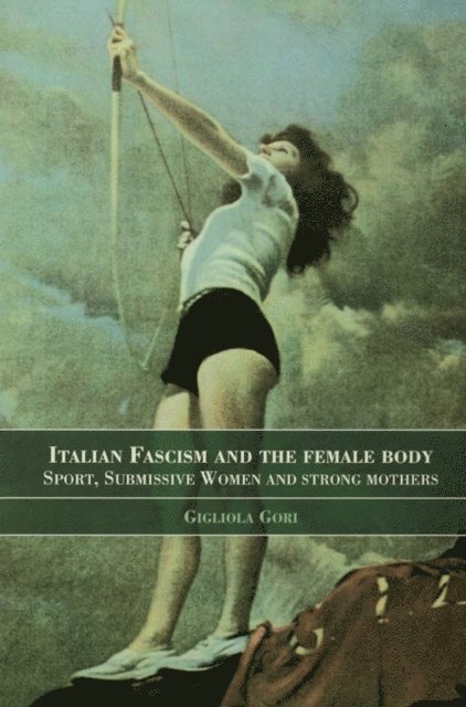 Gigliola Gori - Italian Fascism and the Female Body, E-bok