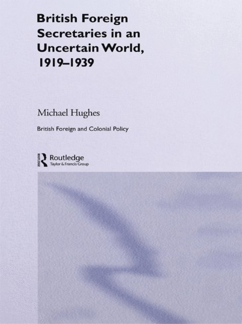 Michael Hughes - British Foreign Secretaries in an Uncertain World, 1919-1939, E-bok