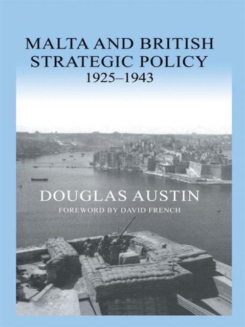 Douglas Austin - Malta and British Strategic Policy, 1925-43, E-bok