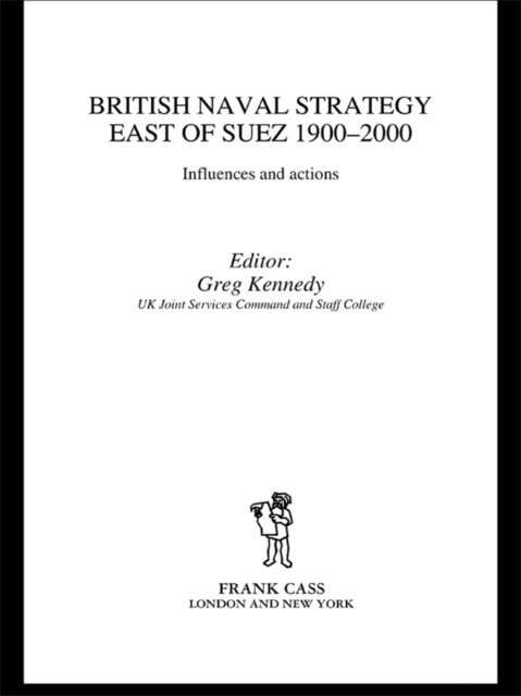 Greg Kennedy - British Naval Strategy East of Suez, 1900-2000, E-bok