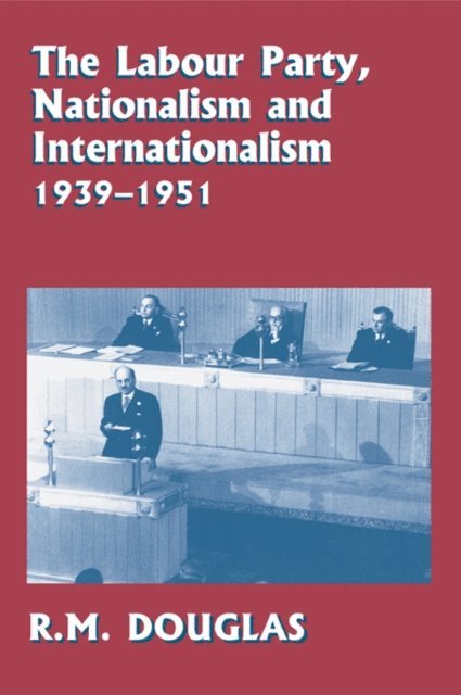 R. M. Douglas - Labour Party, Nationalism and Internationalism, 1939-1951, E-bok