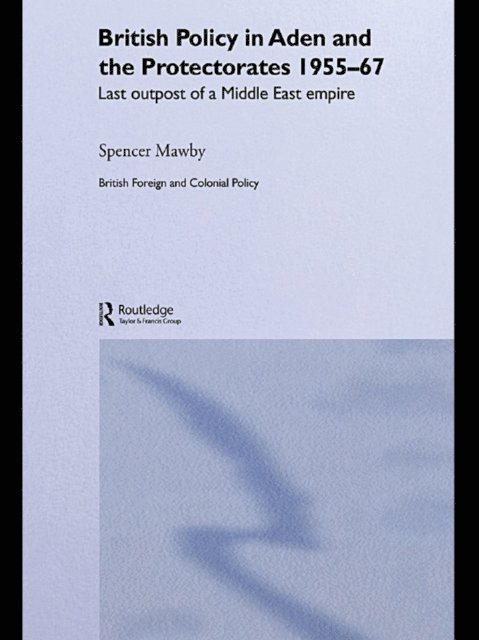 Spencer Mawby - British Policy in Aden and the Protectorates 1955-67, E-bok