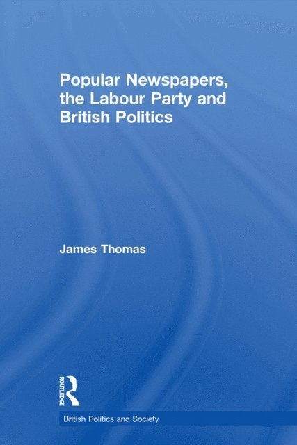 James Thomas - Popular Newspapers, the Labour Party and British Politics, E-bok