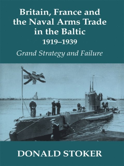 Donald Stoker - Britain, France and the Naval Arms Trade in the Baltic, 1919 -1939, E-bok