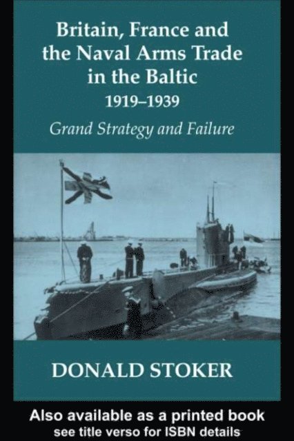 Donald Stoker - Britain, France and the Naval Arms Trade in the Baltic, 1919 -1939, E-bok