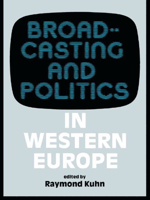 Raymond Kuhn - Broadcasting and Politics in Western Europe, E-bok