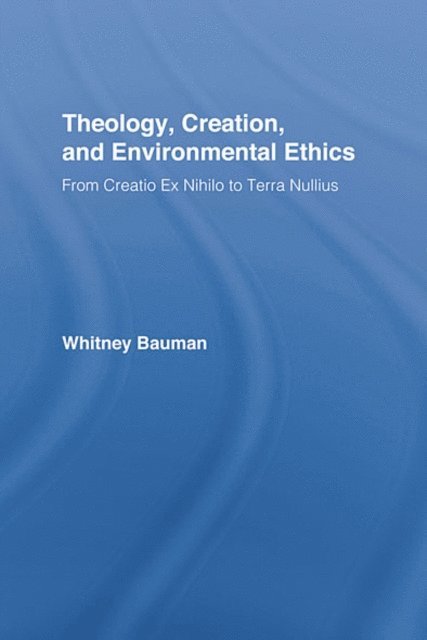 Whitney Bauman - Theology, Creation, and Environmental Ethics, E-bok