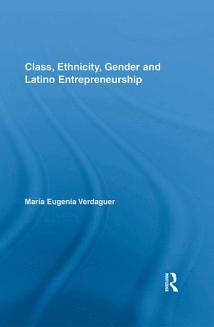 Maria Eugenia Verdaguer - Class, Ethnicity, Gender and Latino Entrepreneurship, E-bok